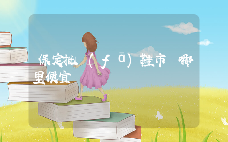 保定批發(fā)鞋市場哪里便宜插圖