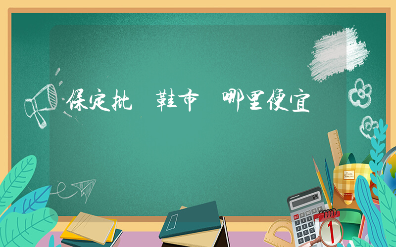 保定批發鞋市場哪里便宜插圖