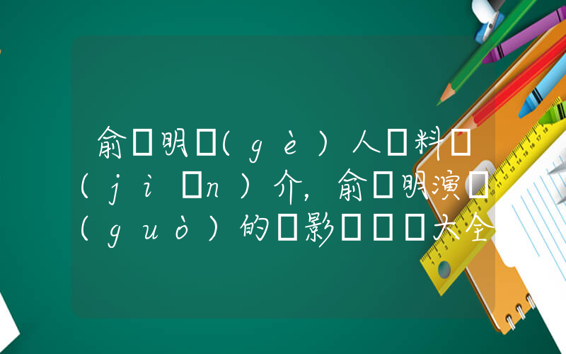 俞灝明個(gè)人資料簡(jiǎn)介，俞灝明演過(guò)的電影電視劇大全插圖