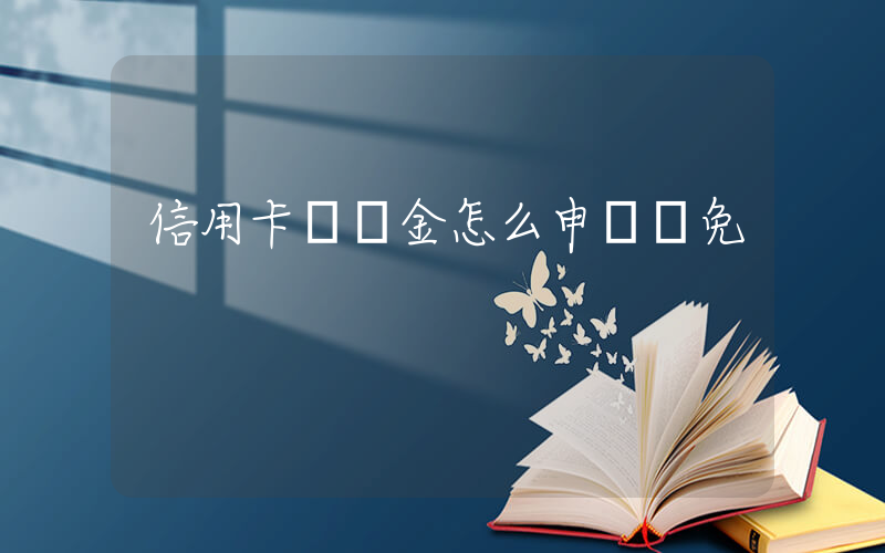 信用卡違約金怎么申請減免插圖