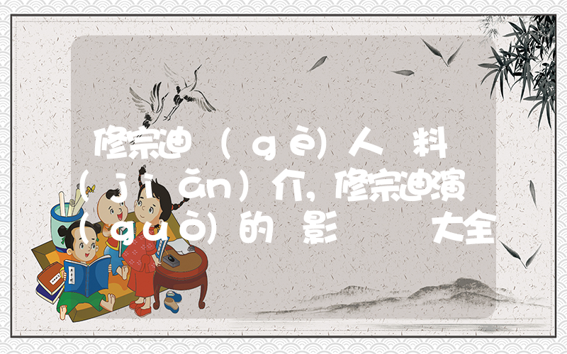 修宗迪個(gè)人資料簡(jiǎn)介，修宗迪演過(guò)的電影電視劇大全插圖