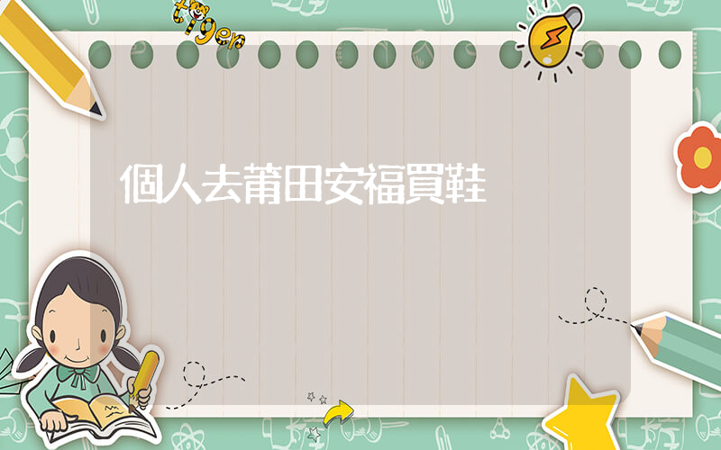 個人去莆田安福買鞋插圖