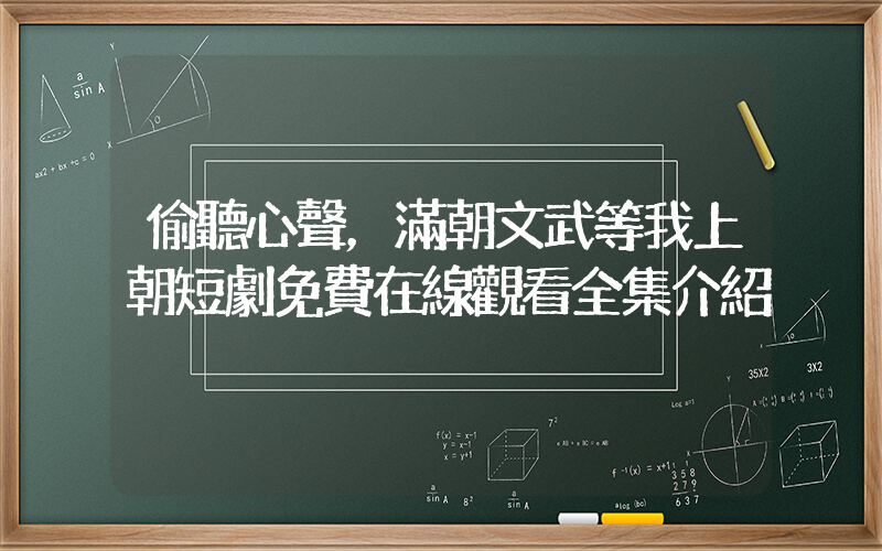 偷聽心聲，滿朝文武等我上朝短劇免費在線觀看全集介紹插圖