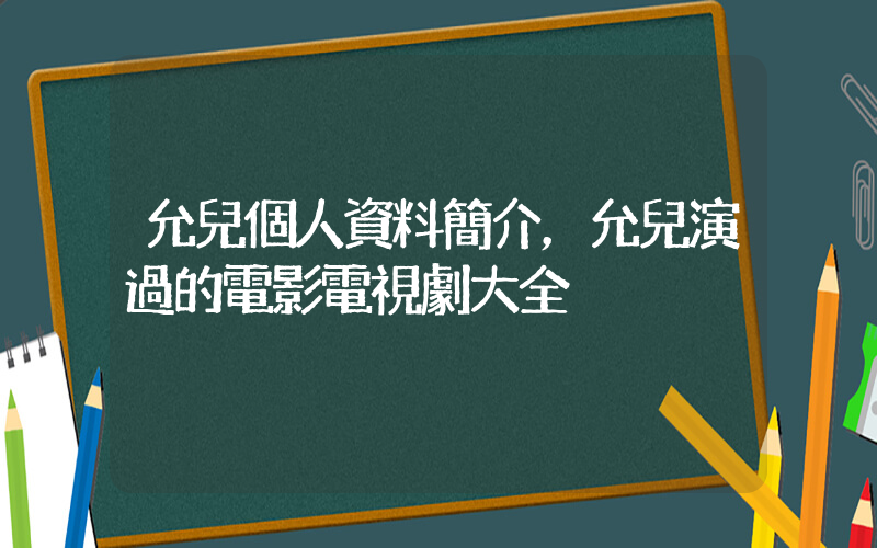 允兒個人資料簡介，允兒演過的電影電視劇大全插圖