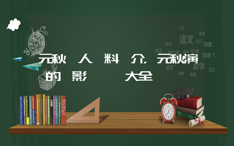 元秋個人資料簡介，元秋演過的電影電視劇大全插圖