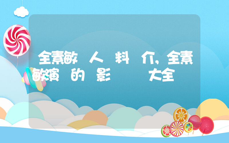 全素敏個人資料簡介，全素敏演過的電影電視劇大全插圖