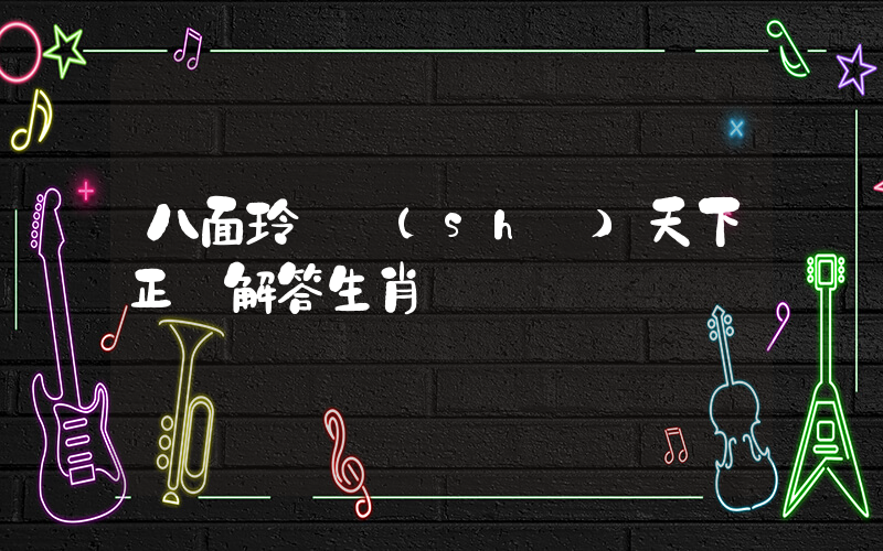 八面玲瓏識(shí)天下正確解答生肖釋義插圖
