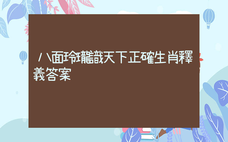 八面玲瓏識天下正確生肖釋義答案插圖