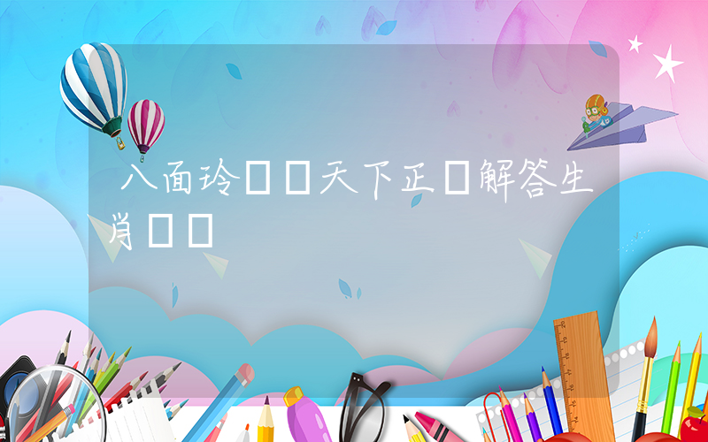 八面玲瓏識天下正確解答生肖釋義插圖