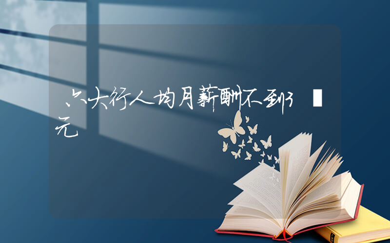 六大行人均月薪酬不到3萬元插圖