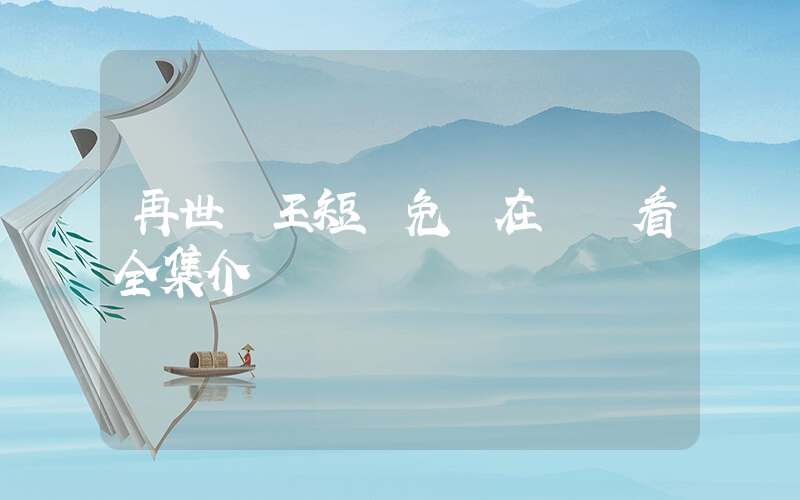 再世為王短劇免費在線觀看全集介紹插圖