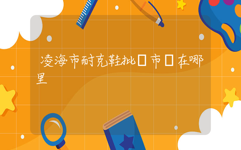 凌海市耐克鞋批發市場在哪里插圖