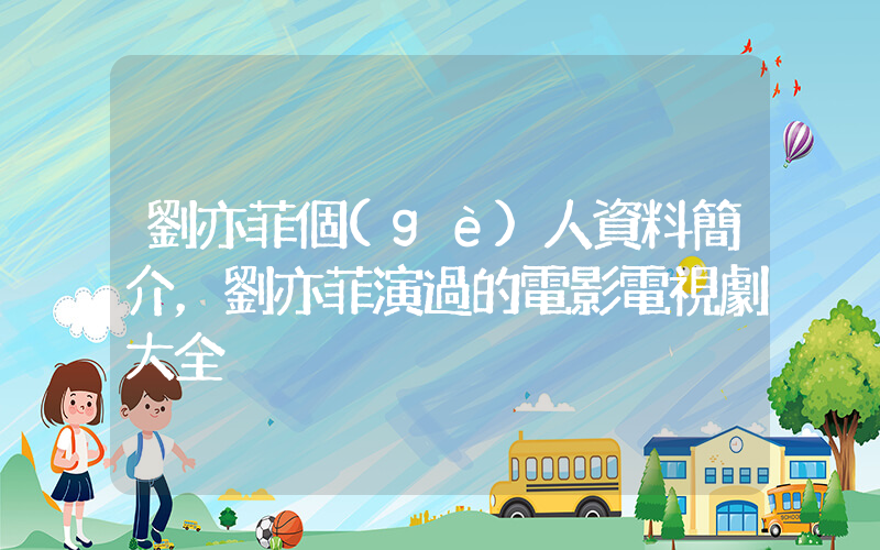 劉亦菲個(gè)人資料簡介，劉亦菲演過的電影電視劇大全插圖