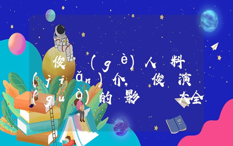 劉俊謙個(gè)人資料簡(jiǎn)介，劉俊謙演過(guò)的電影電視劇大全插圖