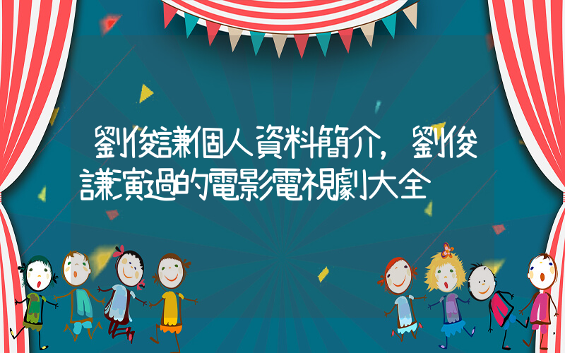 劉俊謙個人資料簡介，劉俊謙演過的電影電視劇大全插圖
