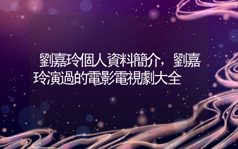 劉嘉玲個人資料簡介，劉嘉玲演過的電影電視劇大全插圖