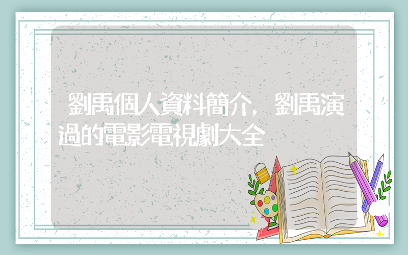 劉禹個人資料簡介，劉禹演過的電影電視劇大全插圖