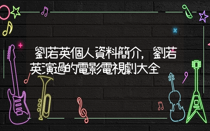 劉若英個人資料簡介，劉若英演過的電影電視劇大全插圖
