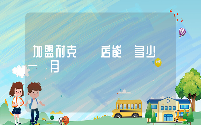 加盟耐克實體店能賺多少錢一個月插圖