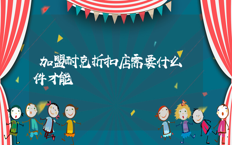 加盟耐克折扣店需要什么條件才能進插圖
