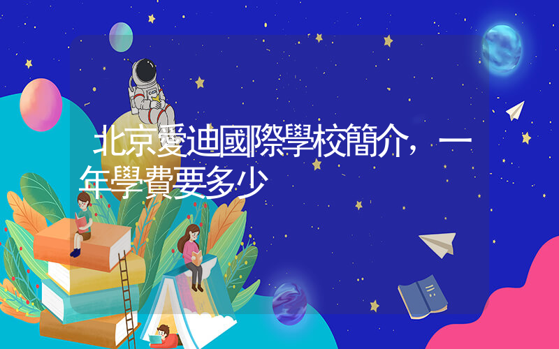 北京愛迪國際學校簡介，一年學費要多少插圖