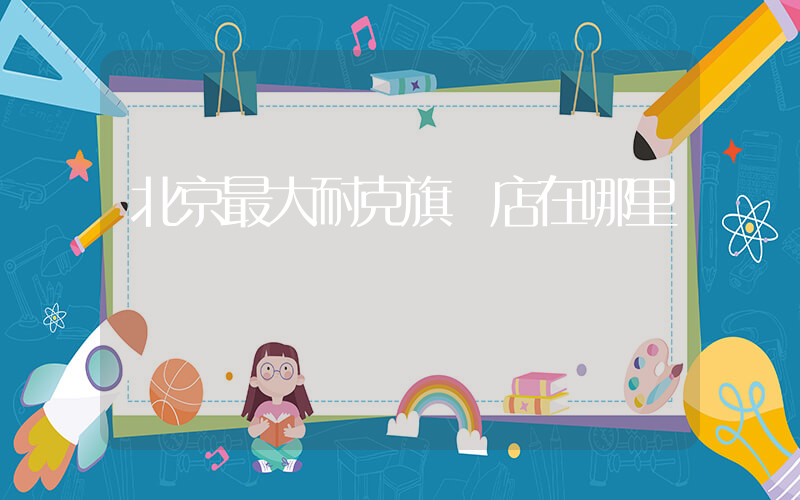 北京最大耐克旗艦店在哪里插圖