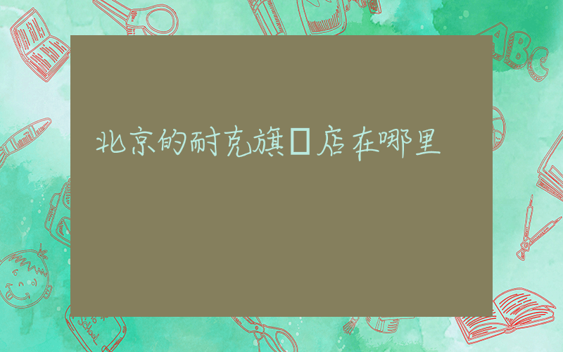 北京的耐克旗艦店在哪里插圖