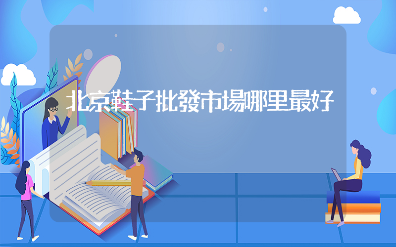 北京鞋子批發市場哪里最好插圖