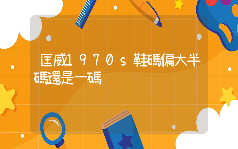 匡威1970s鞋碼偏大半碼還是一碼插圖