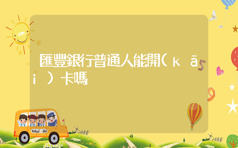 匯豐銀行普通人能開(kāi)卡嗎插圖