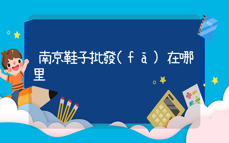 南京鞋子批發(fā)在哪里插圖