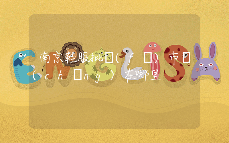 南京鞋服批發(fā)市場(chǎng)在哪里插圖