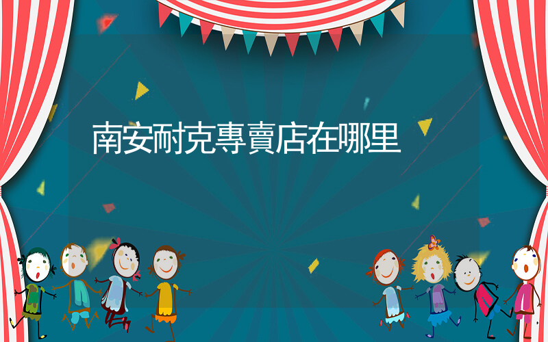 南安耐克專賣店在哪里插圖