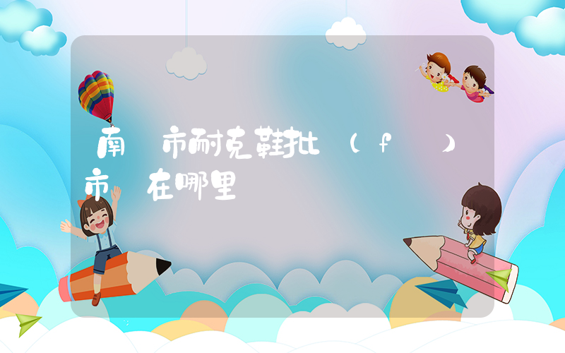 南寧市耐克鞋批發(fā)市場在哪里插圖