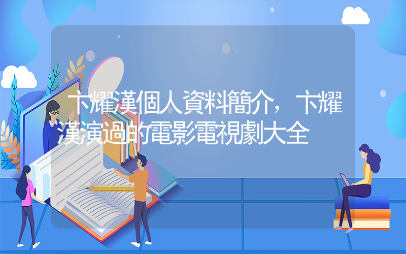 卞耀漢個人資料簡介，卞耀漢演過的電影電視劇大全插圖