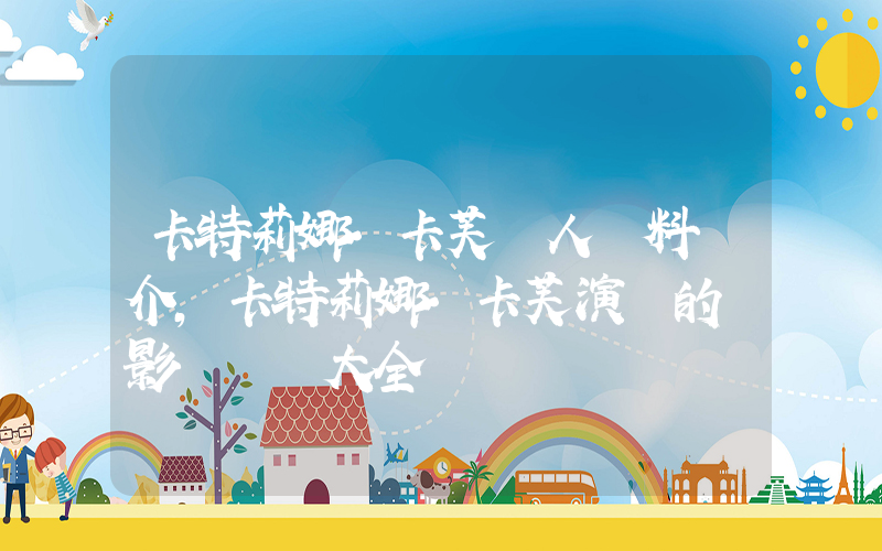 卡特莉娜·卡芙個人資料簡介，卡特莉娜·卡芙演過的電影電視劇大全插圖