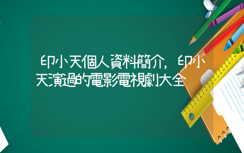 印小天個人資料簡介，印小天演過的電影電視劇大全插圖
