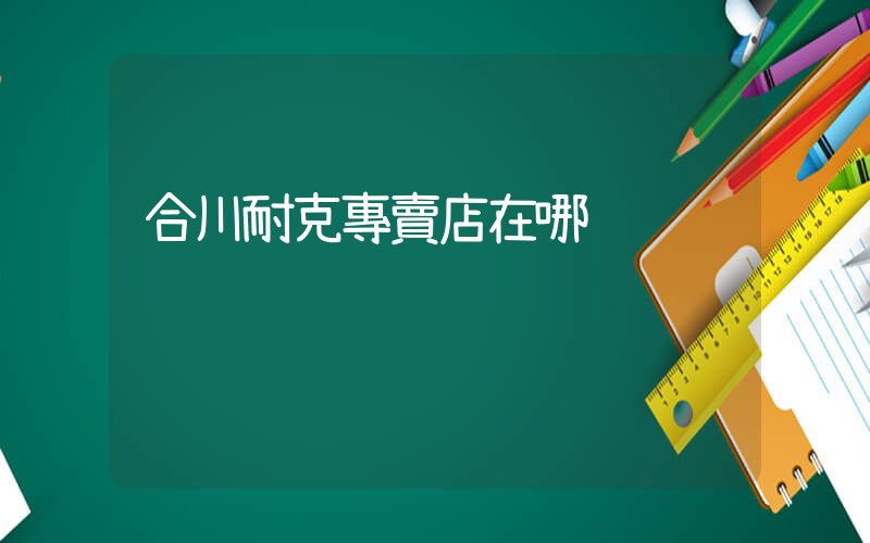 合川耐克專賣店在哪插圖