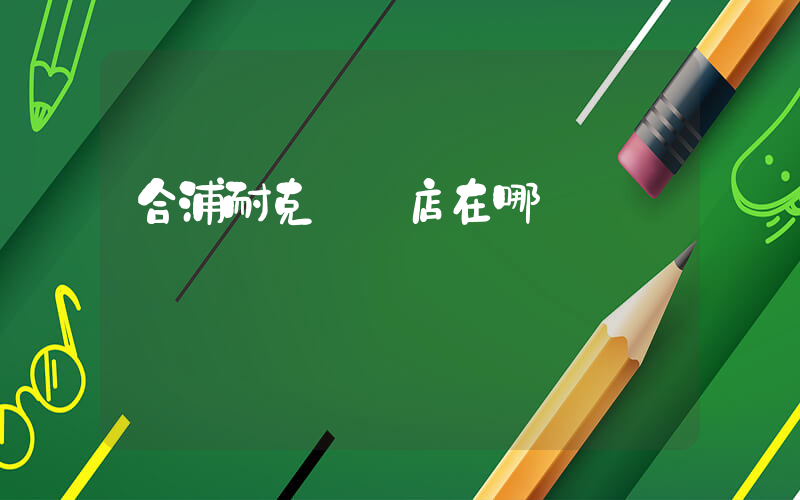 合浦耐克專賣店在哪插圖
