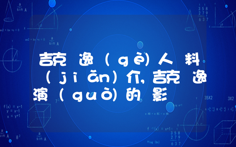 吉克雋逸個(gè)人資料簡(jiǎn)介，吉克雋逸演過(guò)的電影電視劇大全插圖