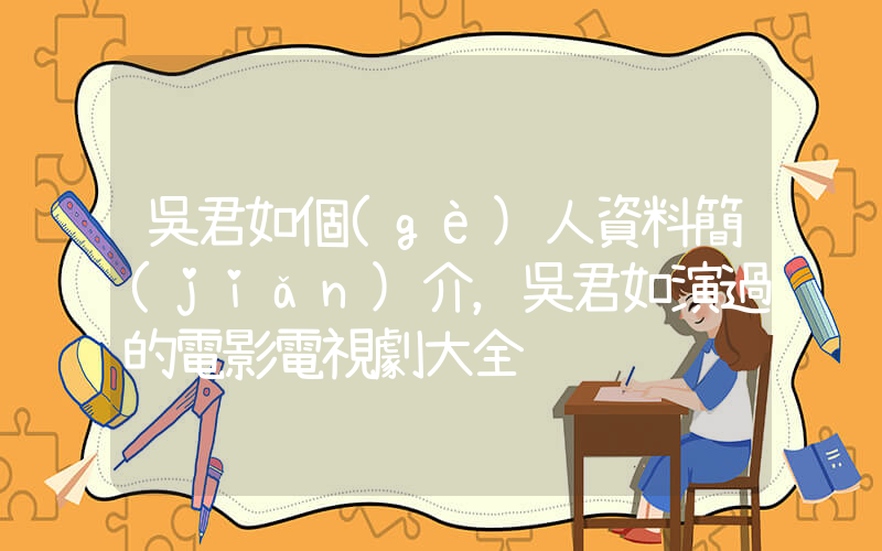 吳君如個(gè)人資料簡(jiǎn)介，吳君如演過的電影電視劇大全插圖
