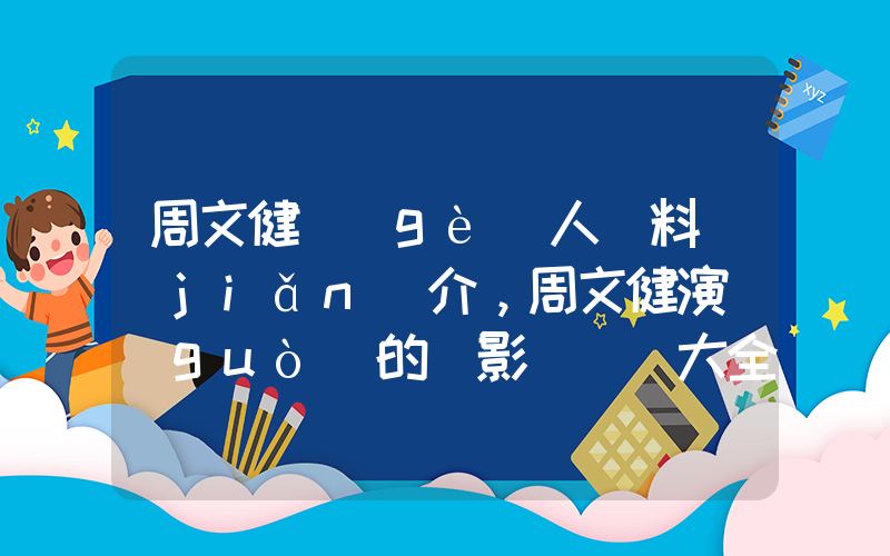 周文健個(gè)人資料簡(jiǎn)介，周文健演過(guò)的電影電視劇大全插圖