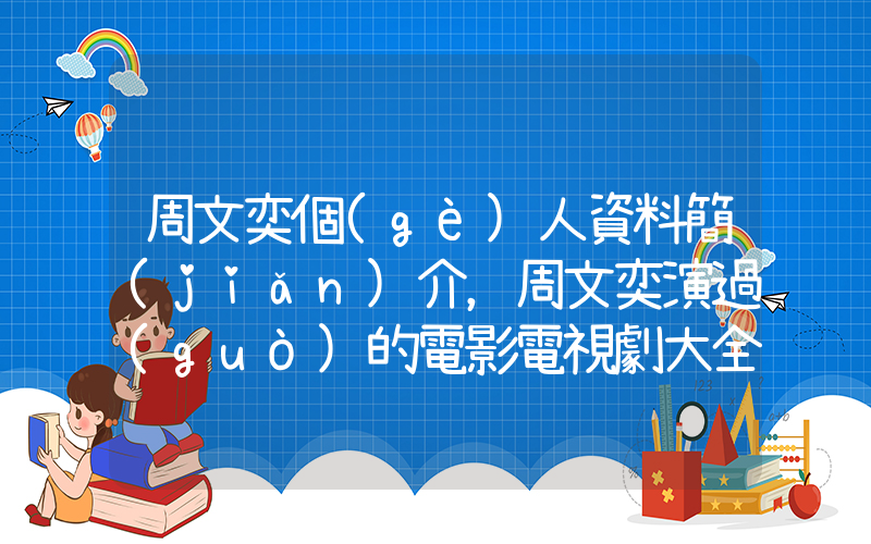 周文奕個(gè)人資料簡(jiǎn)介，周文奕演過(guò)的電影電視劇大全插圖