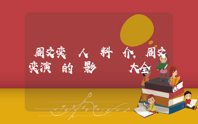 周文奕個人資料簡介，周文奕演過的電影電視劇大全插圖