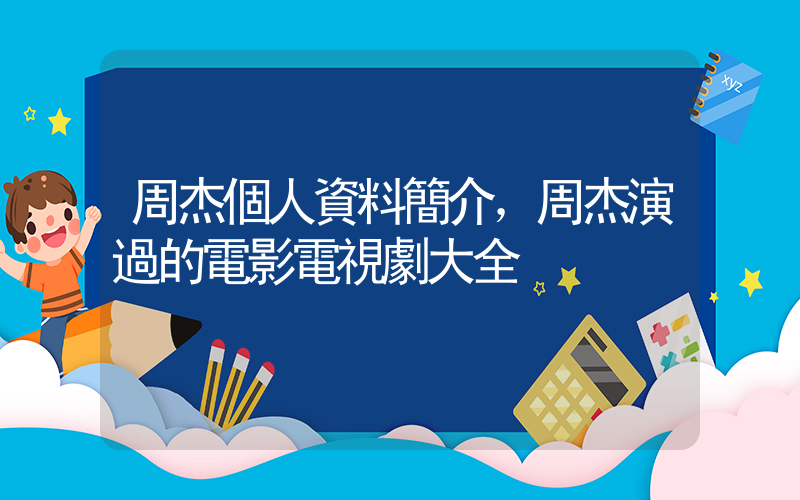 周杰個人資料簡介，周杰演過的電影電視劇大全插圖