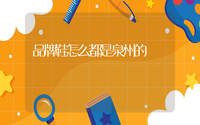 品牌鞋怎么都是泉州的插圖