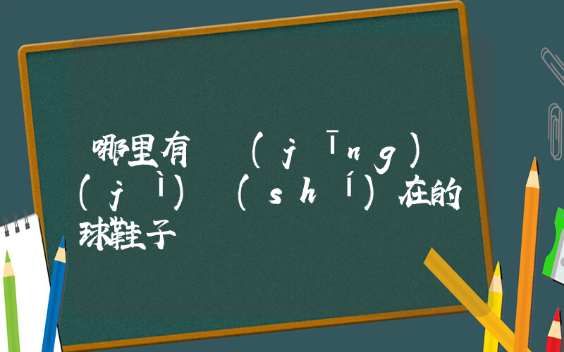 哪里有賣經(jīng)濟(jì)實(shí)在的籃球鞋子插圖