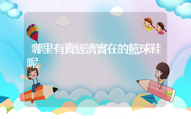 哪里有賣經濟實在的籃球鞋呢插圖