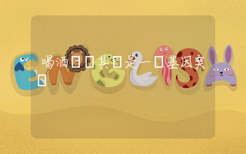 喝酒臉紅其實是一種基因突變插圖