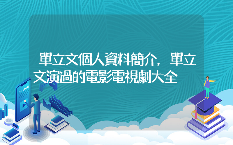 單立文個人資料簡介，單立文演過的電影電視劇大全插圖